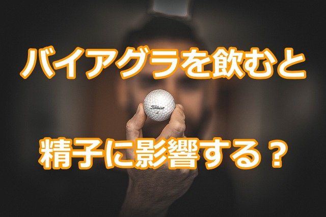 バイアグラを飲むと精子に影響する？