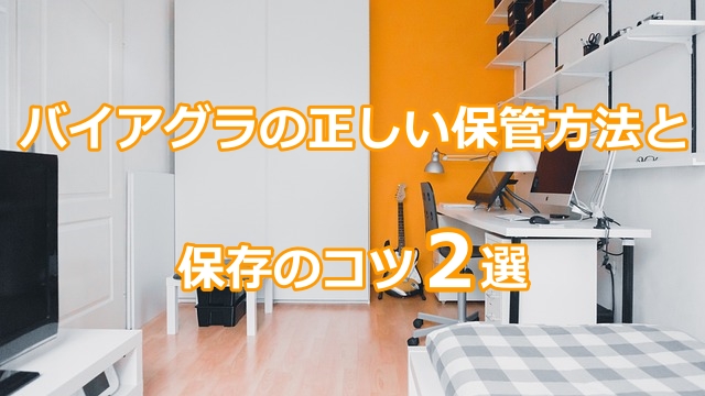 バイアグラの正しい保管方法と保存のコツ2選