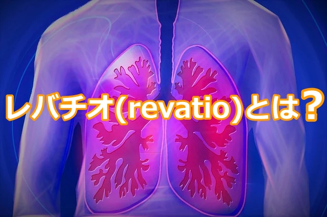レバチオ(revatio)：肺動脈性肺高血圧症治療薬とは？